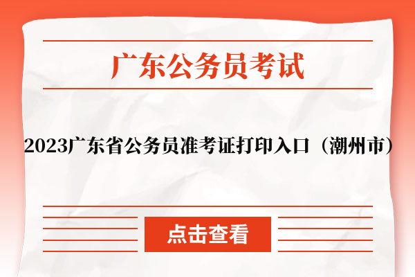 2023广东省公务员准考证打印入口（潮州市）