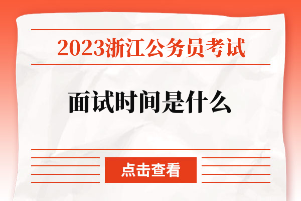 2023浙江公务员考试面试时间是什么.jpg