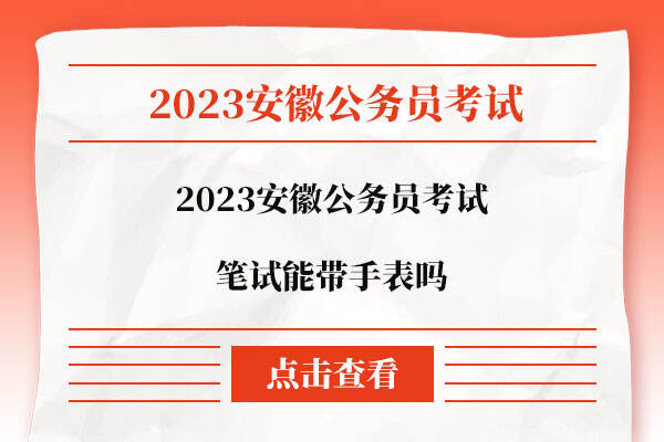 2023安徽公务员考试笔试能带手表吗