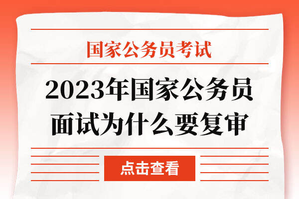 2023年国家公务员面试为什么要复审