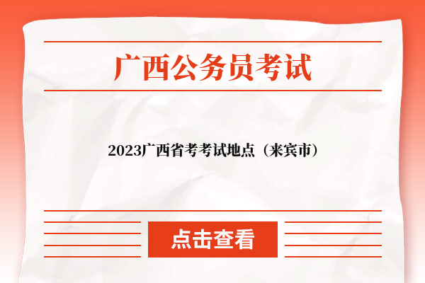 2023广西省考考试地点（来宾市）