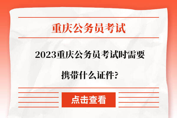 2023重庆公务员考试时需要携带什么证件?