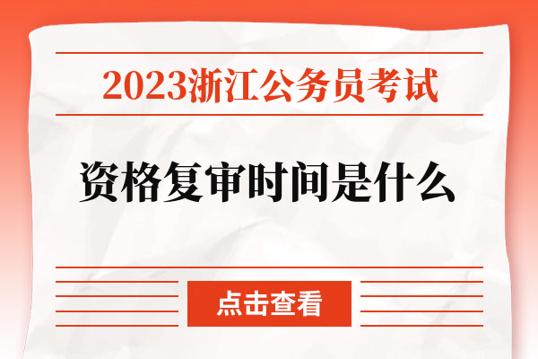 2023浙江公务员考试资格复审时间是什么.jpg