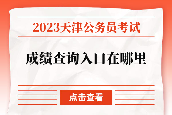 2023天津公务员考试成绩查询入口在哪里.jpg