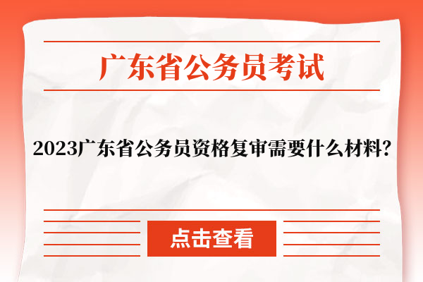 2023广东省公务员资格复审需要什么材料？