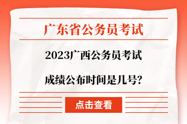 2023广西公务员考试成绩公布时间是几号？