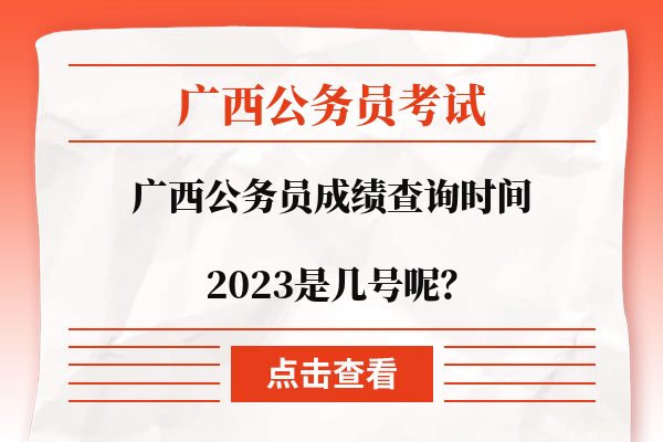 广西公务员考试成绩查询时间2023是几号呢？