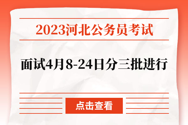 2023河北公务员考试面试4月8-24日分三批进行.jpg