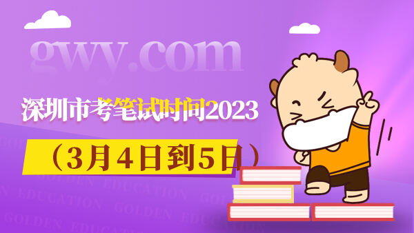 深圳市考笔试时间2023（3月4日到5日）
