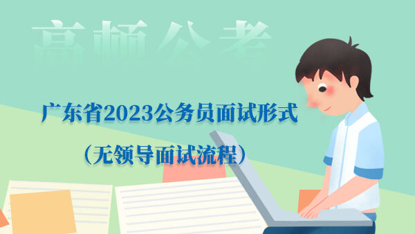 广东省2023公务员面试形式（无领导面试流程）