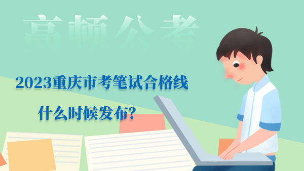 2023重庆市考笔试合格线什么时候发布？