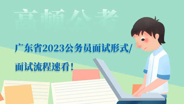 广东省2023公务员面试形式/面试流程速看！