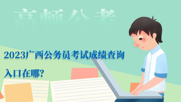 2023广西公务员考试成绩查询入口在哪？