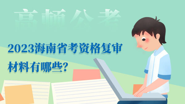2023海南省考资格复审材料有哪些？