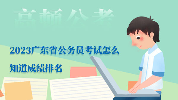 2023广东省公务员考试怎么知道成绩排名