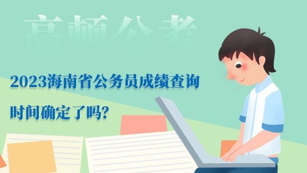 2023海南省公务员成绩查询时间确定了吗？