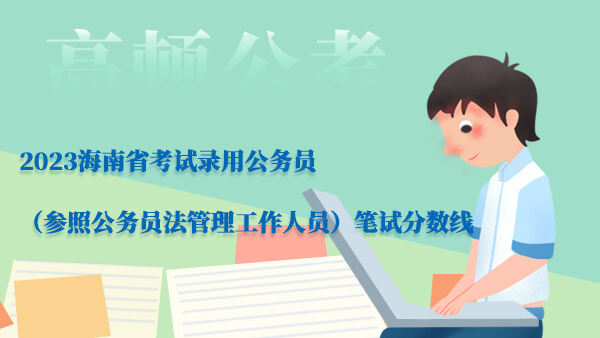 2023海南省考试录用公务员（参照公务员法管理工作人员）笔试分数线