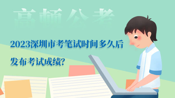 2023深圳市考笔试时间多久后发布考试成绩？