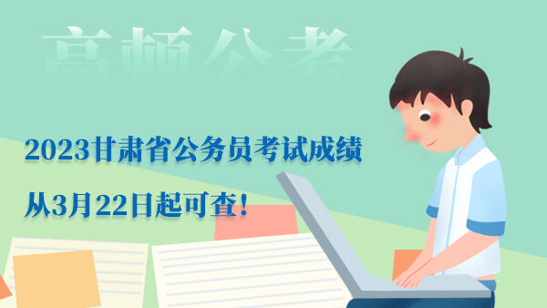 2023甘肃省公务员考试成绩从3月22日起可查！