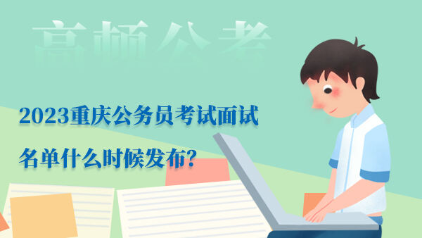 2023重庆公务员考试面试名单什么时候公布？