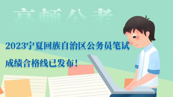 2023宁夏回族自治区公务员笔试成绩合格线已发布！