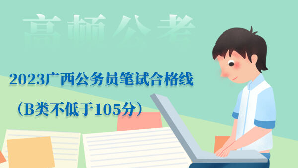 2023广西公务员笔试合格线（B类不低于105分）