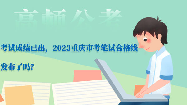 2023重庆市考笔试合格线发布了吗？