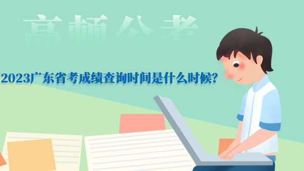 2023广东省考成绩查询时间是什么时候？