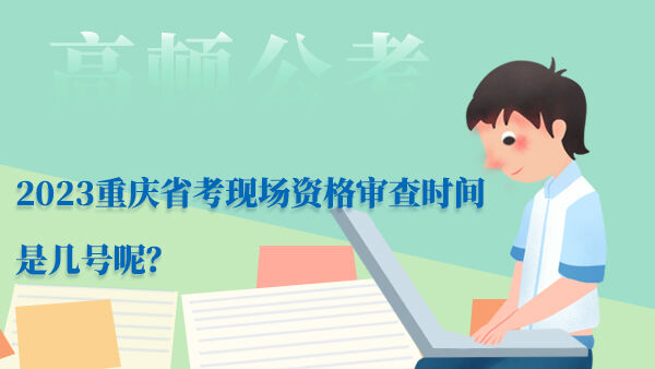 2023重庆省考现场资格审查时间是几号呢？