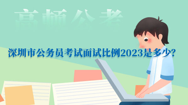 深圳市公务员考试面试比例2023是多少？