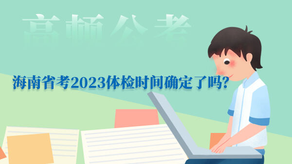 海南省考2023体检时间确定了吗？