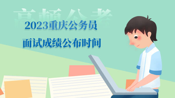 2023重庆公务员面试成绩公布时间