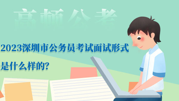 2023深圳市公务员考试面试形式是什么样的？