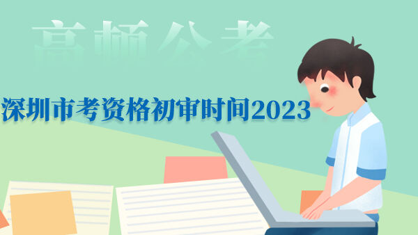 深圳市考资格初审时间2023