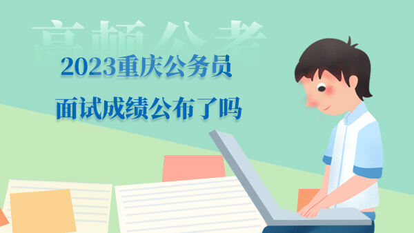 2023重庆公务员面试成绩公布了吗