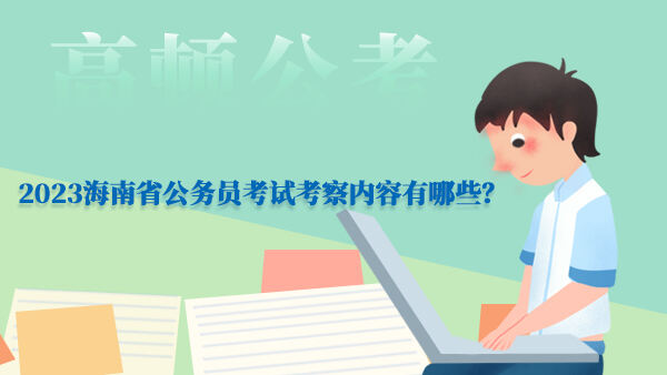 2023海南省公务员考试考察内容有哪些？