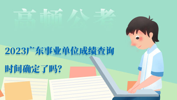 2023广东事业单位成绩查询时间确定了吗？