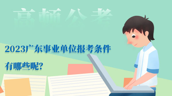 2023广东事业单位报考条件有哪些呢？