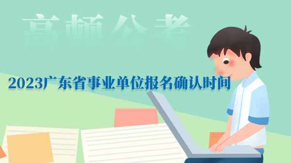 2023广东省事业单位报名确认时间