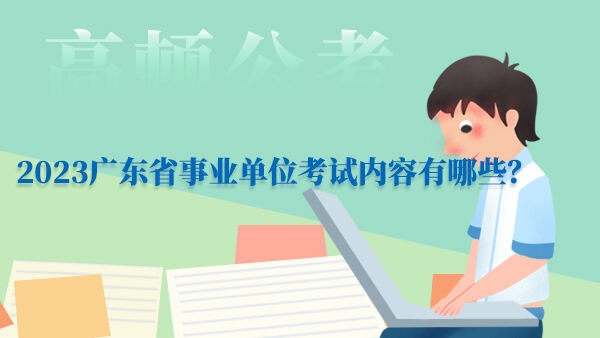 2023广东省事业单位考试内容有哪些？