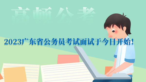 2023广东省公务员考试面试于今日开始！