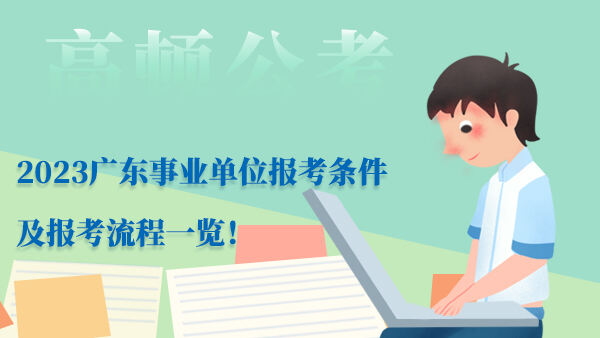2023广东事业单位报考条件及报考流程一览！