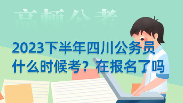 四川省公务员2023年下半年考试报名时间