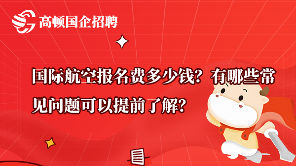 国际航空报名费多少钱？有哪些常见问题可以提前了解？