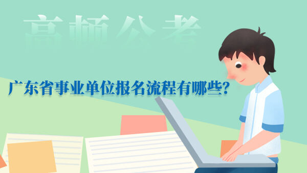 广东省事业单位报名流程有哪些？
