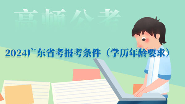 2024广东省考报考条件（学历年龄要求）