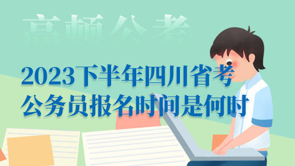 2023下半年四川省考公务员报名时间是何时