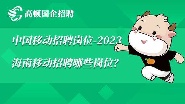中国移动招聘岗位-2023海南移动招聘哪些岗位？