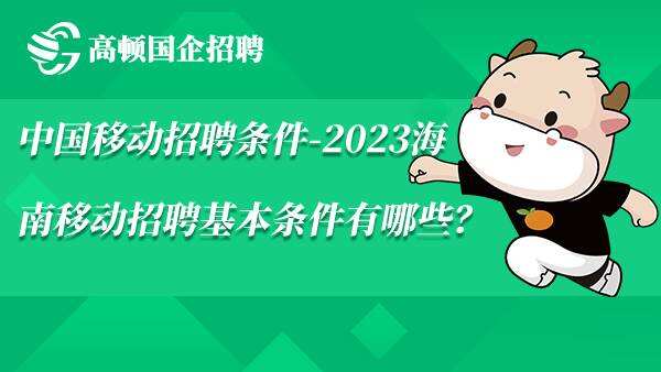 中国移动招聘条件-2023海南移动招聘基本条件有哪些？