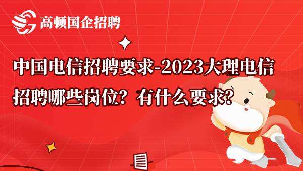 中国电信招聘要求-2023大理电信招聘哪些岗位？有什么要求？